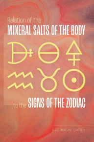 Title: Relation of the Mineral Salts of the Body to the Signs of the Zodiac, Author: George W. Carey