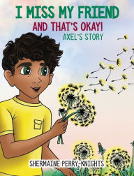 Title: I Miss My Friend And That's Okay: Axel's Story, Author: Shermaine Perry-Knights