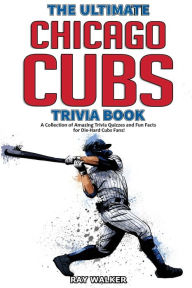 Title: The Ultimate Chicago Cubs Trivia Book: A Collection of Amazing Trivia Quizzes and Fun Facts for Die-Hard Cubs Fans!, Author: Ray Walker