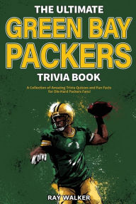 Title: The Ultimate Green Bay Packers Trivia Book: A Collection of Amazing Trivia Quizzes and Fun Facts For Die-Hard Packers Fans!, Author: Ray Walker