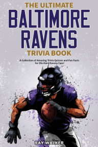 Title: The Ultimate Baltimore Ravens Trivia Book: A Collection of Amazing Trivia Quizzes and Fun Facts for Die-Hard Ravens Fans!, Author: Ray Walker