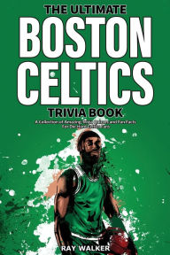 Title: The Ultimate Boston Celtics Trivia Book: A Collection of Amazing Trivia Quizzes and Fun Facts for Die-Hard Celtics Fans!, Author: Ray Walker