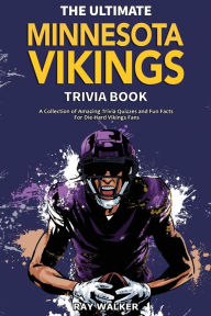 Title: The Ultimate Minnesota Vikings Trivia Book: A Collection of Amazing Trivia Quizzes and Fun Facts for Die-Hard Vikings Fans!, Author: Ray Walker