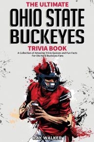 Title: The Ultimate Ohio State Buckeyes Trivia Book: A Collection of Amazing Trivia Quizzes and Fun Facts for Die-Hard Buckeyes Fans!, Author: Ray Walker