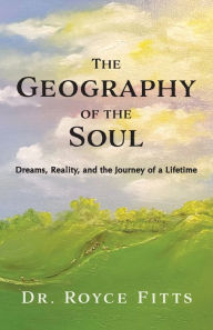 Title: The Geography of the Soul: Dreams, Reality, and the Journey of a, Author: Royce Fitts