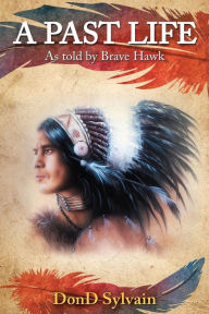 Title: A Past Life: As told by Brave Hawk, Author: DonD Sylvain