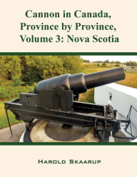 Title: Cannon in Canada, Province by Province, Volume 3: Nova Scotia, Author: Harold Skaarup