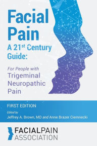Title: Facial Pain A 21st Century Guide: For People with Trigeminal Neuropathic Pain, Author: Jeffrey A Brown MD