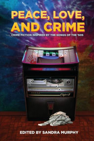 Title: Peace, Love, and Crime: Crime Fiction Inspired by the Songs of the '60s, Author: Sandra Murphy