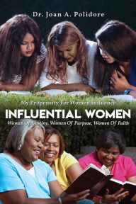 Title: Influential Women: Women Of Destiny, Women Of Purpose, Women Of Faith, Author: Dr. Joan A. Polidore