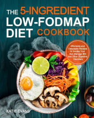 Title: The 5-ingredient Low-FODMAP Diet Cookbook: Affordable and Delectable Recipes to Soonthe Your Gut，Manage IBS and Other Digestive Disorders, Author: Katie Evans