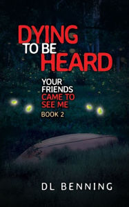 Title: Dying to Be Heard: Your Friends Came to See Me Book 2, Author: DL Benning
