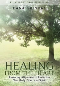 Title: Healing from the Heart: Restoring Alignment to Revitalize Your Body, Soul, and Spirit, Author: Dana Grindal