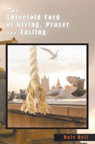 Title: The Threefold Cord of Giving, Prayer and Fasting, Author: Dale Heil