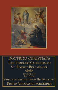 Title: Doctrina Christiana: The Timeless Catechism of St. Robert Bellarmine, Author: St Robert Bellarmine
