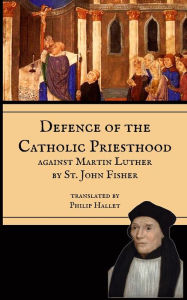 Title: Defence of the Priesthood: Against Martin Luther, Author: St John Fisher