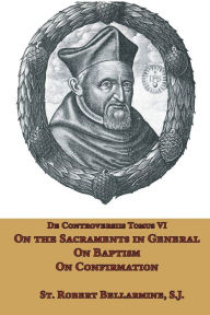 Title: On the Sacraments in General, on Baptism and on Confirmation, Author: St Robert Bellarmine