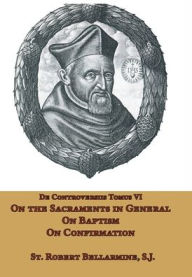 Title: On the Sacraments in General, on Baptism and on Confirmation, Author: St Robert Bellarmine