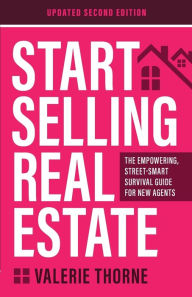 Title: Start Selling Real Estate: The Empowering, Street-Smart Survival Guide for New Agents (Updated Second Edition), Author: Valerie Thorne