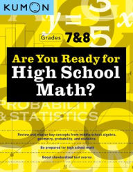Title: Kumon Are You Ready for High School Math?: Review and Master Key Concepts from Middle School Algebra, Geometry, Probability and Statistics-Grades 7 & 8, Author: Kumon Publishing