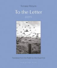 Title: To the Letter: Poems, Author: Tomasz Rozycki