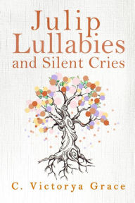 Title: Julip Lullabies and Silent Cries, Author: C. Victorya Grace