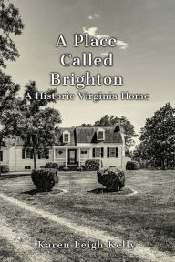 Title: A Place Called Brighton: A Historic Virginia Home, Author: Karen Leigh Kelly