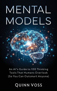 Title: Mental Models: An AI's Guide to 100 Thinking Tools That Humans Overlook (So You Can Outsmart Anyone), Author: Quinn Voss
