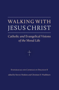Title: Walking with Jesus Christ: Catholic and Evangelical Visions of the Moral Life, Author: Steven Hoskins