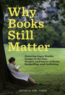 Why Books Still Matter: Honoring Joyce Meskis-Essays on the Past, Present, and Future of Books, Bookselling, and Publishing