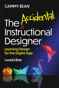 Title: The Accidental Instructional Designer, 2nd Edition: Learning Design for the Digital Age, Author: Cammy Bean