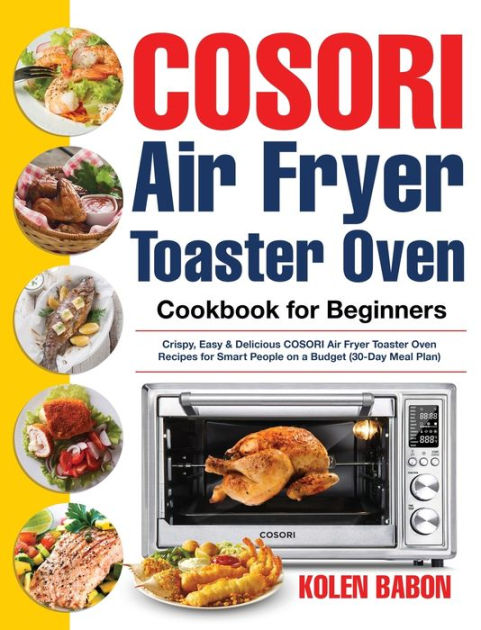 COSORI Air Fryer Toaster Oven Cookbook for Beginners: Crispy, Easy &  Delicious COSORI Air Fryer Toaster Oven Recipes for Beginners & Advanced  Users 30-Day Meal Plan by Kolen Babon, Hardcover