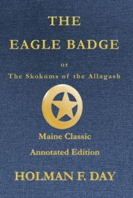 Title: The Eagle Badge - Maine Classic Annotated Edition: or The Skokums of the Allagash, Author: Holman F. Day