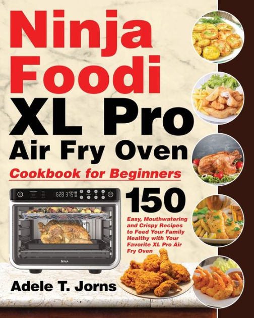 Ninja Foodi Xl Pro Air Fry Oven Cookbook For Beginners By Adele T Jorns Paperback Barnes Noble