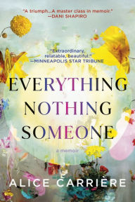Title: Everything/Nothing/Someone: A Memoir, Author: Alice Carrière