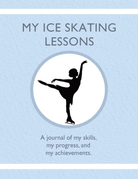 My Ice Skating Lessons: A journal of my skills, my progress, and my achievements.