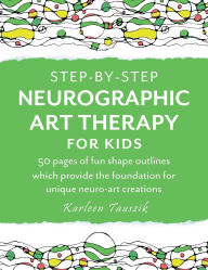 Title: Step-by-Step Neurographic Art Therapy for Kids: 50 pages of fun shape outlines which provide the foundation for unique neuro-art creations, Author: Karleen Tauszik