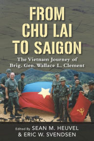 Title: From Chu Lai to Saigon: The Vietnam Journey of Brig. Gen. Wallace L. Clement, Author: Sean M. Heuvel