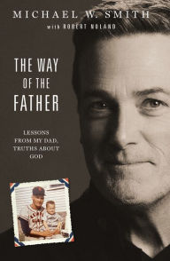 Title: The Way of the Father: Lessons from My Dad, Truths about God, Author: Michael W. Smith