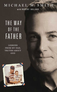 Title: The Way of the Father: Lessons from My Dad, Truths about God, Author: Michael W. Smith