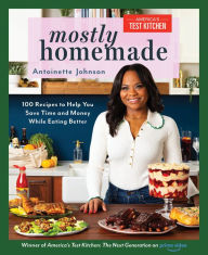 Title: Mostly Homemade: 100 Recipes to Help You Save Time and Money While Eating Better, Author: Antoinette Johnson