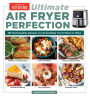 Ultimate Air Fryer Perfection: 185 Remarkable Recipes That Make the Most of Your Air Fryer