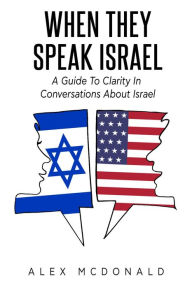 Title: When They Speak Israel: A Guide to Clarity in Conversations about Israel, Author: Alex McDonald