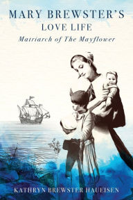 Title: Mary Brewster's Love Life Matriarch of the Mayflower, Author: Kathryn Brewster Haueisen