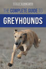 The Complete Guide to Greyhounds: Finding, Raising, Training, Exercising, Socializing, Properly Feeding and Loving Your New Greyhound Dog