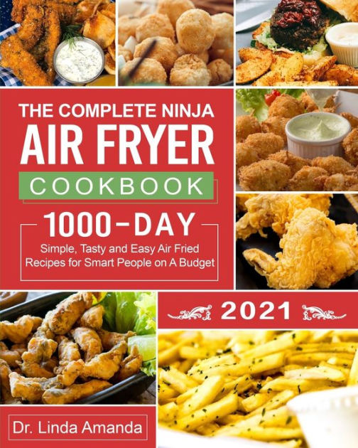 The Complete Ninja Air Fryer Cookbook 2021: 1000-Day Simple, Tasty and Easy Air Fried Recipes for Smart People on A Budget| Bake, Grill, Fry and Roast with Your Ninja Air Fryer| A 4-Week Meal Plan [Book]