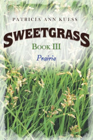 Title: Sweetgrass: Book III: Prairie, Author: Patricia Ann Kuess