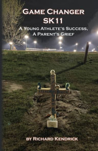 Title: Game Changer SK-11: A Young Athlete's Success, A Parent's Grief, Author: Richard Kendrick