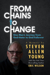 Title: From Chains to Change: One Man's Journey from God-Hater to God-Follower, Author: Steven Allen Young