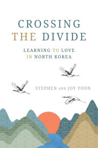 Title: Crossing the Divide: Learning to Love in North Korea, Author: Stephen Yoon